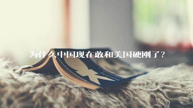 为什么中国现在敢和美国硬刚了？
