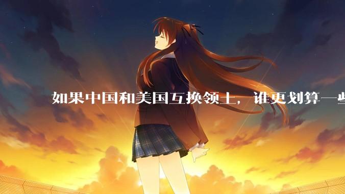 如果中国和美国互换领土，谁更划算一些?