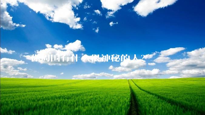 你周围有什么很神秘的人？