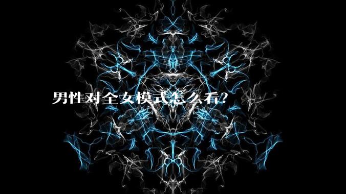 男性对全女模式怎么看？