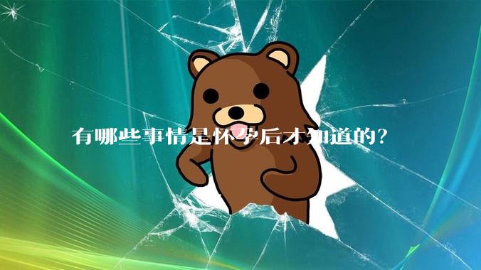 有哪些事情是怀孕后才知道的？