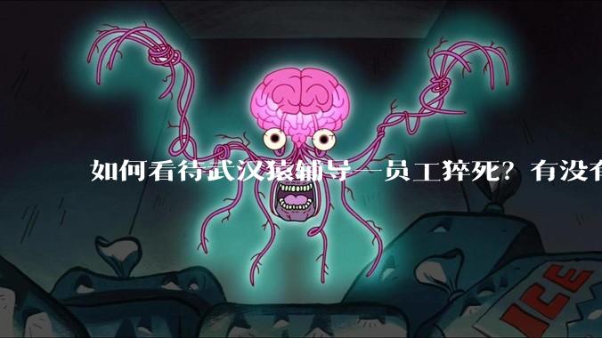 如何看待武汉猿辅导一员工猝死？有没有知情人士？