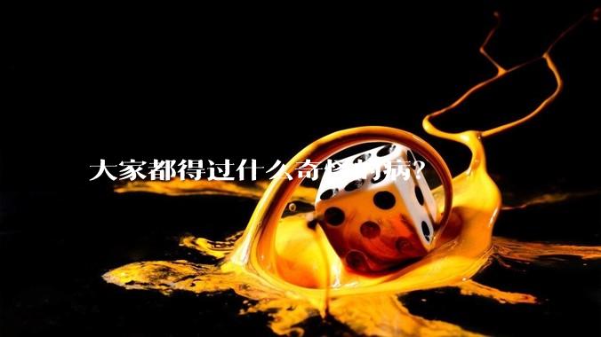 大家都得过什么奇怪的病？