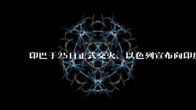 印巴于25日正式交火，以色列宣布向印度提供***，胡赛武装宣布将会袭击印度航母，如何看待当前局势？