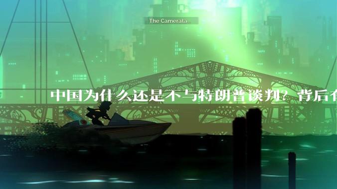 中国为什么还是不与特朗普谈判？背后有什么深层次原因吗？