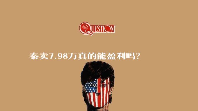 秦卖7.98万真的能盈利吗？