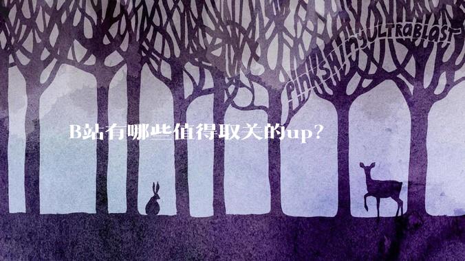 B站有哪些值得取关的up？